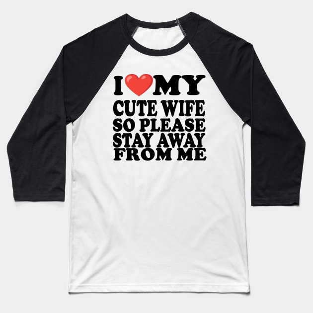 i love my cute wife so stay away from me Baseball T-Shirt by UrbanCharm